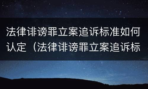 法律诽谤罪立案追诉标准如何认定（法律诽谤罪立案追诉标准如何认定的）
