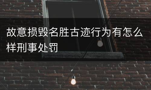 故意损毁名胜古迹行为有怎么样刑事处罚