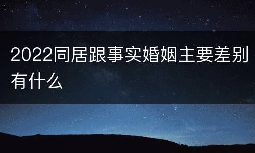 2022同居跟事实婚姻主要差别有什么
