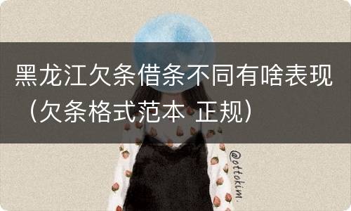 黑龙江欠条借条不同有啥表现（欠条格式范本 正规）