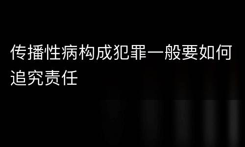 传播性病构成犯罪一般要如何追究责任