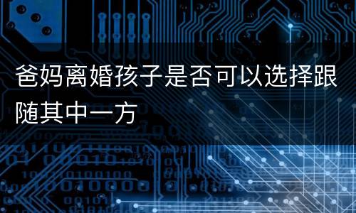 爸妈离婚孩子是否可以选择跟随其中一方