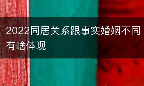 2022同居关系跟事实婚姻不同有啥体现