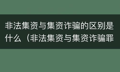 非法集资与集资诈骗的区别是什么（非法集资与集资诈骗罪区别）