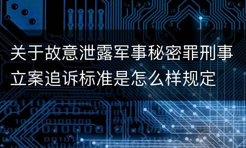 关于故意泄露军事秘密罪刑事立案追诉标准是怎么样规定
