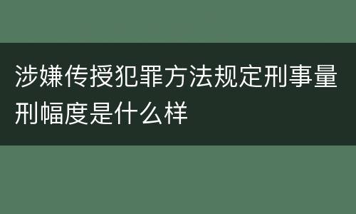 涉嫌传授犯罪方法规定刑事量刑幅度是什么样