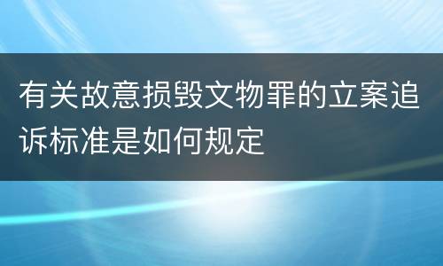 有关故意损毁文物罪的立案追诉标准是如何规定