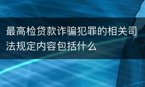 最高检贷款诈骗犯罪的相关司法规定内容包括什么