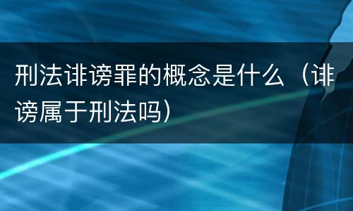 刑法诽谤罪的概念是什么（诽谤属于刑法吗）