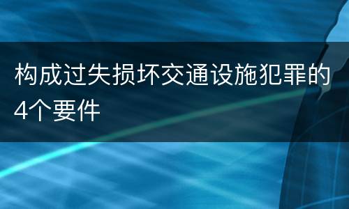 构成过失损坏交通设施犯罪的4个要件