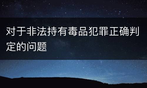 对于非法持有毒品犯罪正确判定的问题