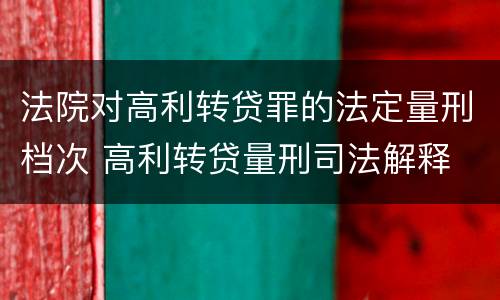 法院对高利转贷罪的法定量刑档次 高利转贷量刑司法解释