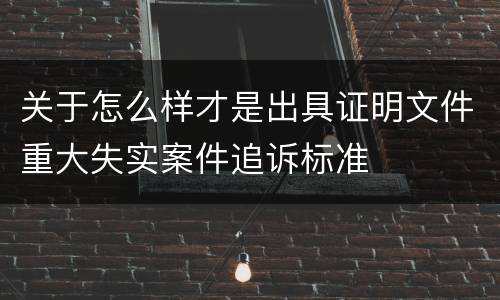 关于怎么样才是出具证明文件重大失实案件追诉标准