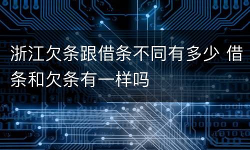 浙江欠条跟借条不同有多少 借条和欠条有一样吗
