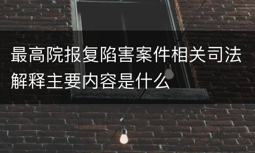 最高院报复陷害案件相关司法解释主要内容是什么