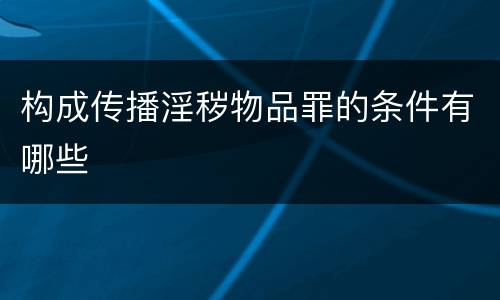 构成传播淫秽物品罪的条件有哪些