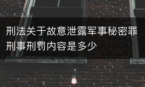刑法关于故意泄露军事秘密罪刑事刑罚内容是多少