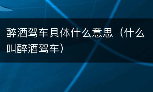 醉酒驾车具体什么意思（什么叫醉酒驾车）