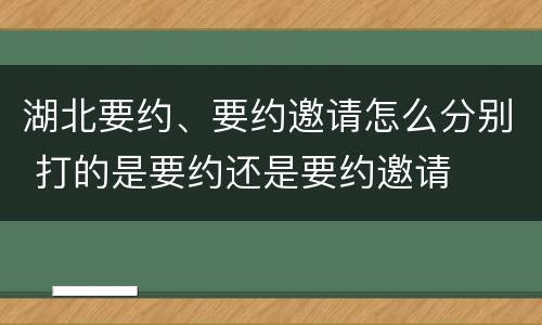 湖北要约、要约邀请怎么分别 打的是要约还是要约邀请