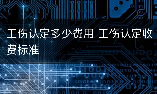 工伤认定多少费用 工伤认定收费标准