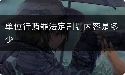 单位行贿罪法定刑罚内容是多少