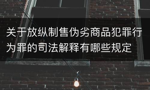 关于放纵制售伪劣商品犯罪行为罪的司法解释有哪些规定