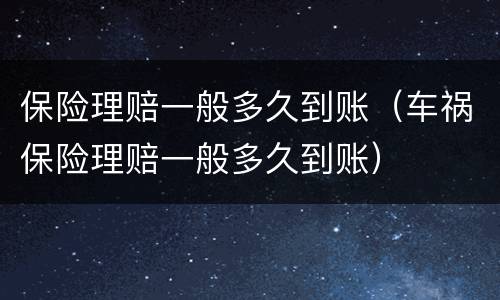 保险理赔一般多久到账（车祸保险理赔一般多久到账）