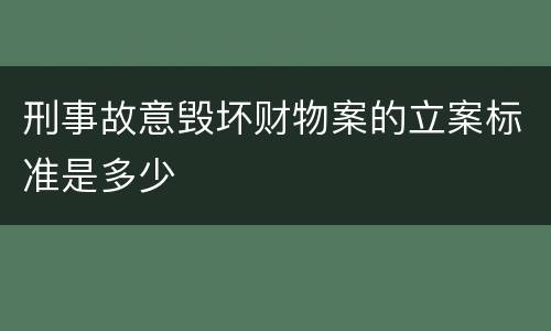 刑事故意毁坏财物案的立案标准是多少