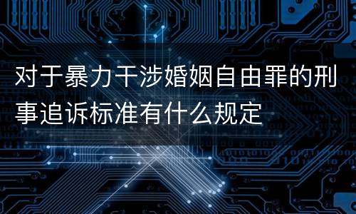 对于暴力干涉婚姻自由罪的刑事追诉标准有什么规定