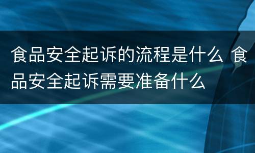 食品安全起诉的流程是什么 食品安全起诉需要准备什么