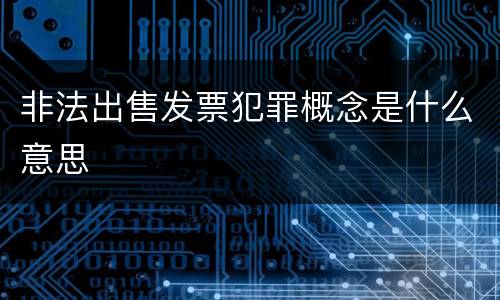 非法出售发票犯罪概念是什么意思