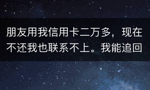 朋友用我信用卡二万多，现在不还我也联系不上。我能追回这两万么