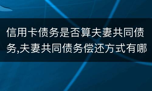 信用卡债务是否算夫妻共同债务,夫妻共同债务偿还方式有哪些