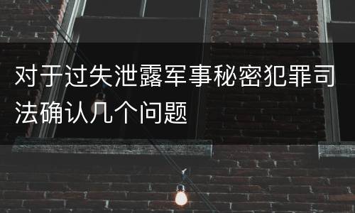 对于过失泄露军事秘密犯罪司法确认几个问题
