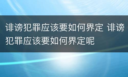 诽谤犯罪应该要如何界定 诽谤犯罪应该要如何界定呢