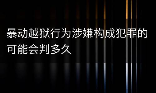 暴动越狱行为涉嫌构成犯罪的可能会判多久