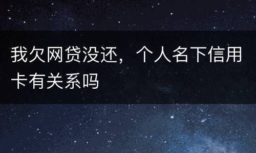 我欠网贷没还，个人名下信用卡有关系吗