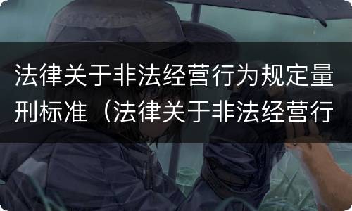 法律关于非法经营行为规定量刑标准（法律关于非法经营行为规定量刑标准的解释）