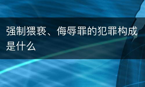 强制猥亵、侮辱罪的犯罪构成是什么