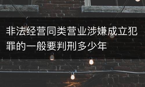 非法经营同类营业涉嫌成立犯罪的一般要判刑多少年