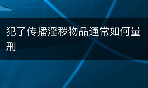 犯了传播淫秽物品通常如何量刑