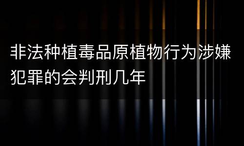 非法种植毒品原植物行为涉嫌犯罪的会判刑几年