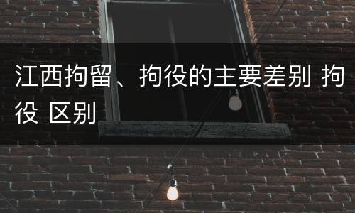 江西拘留、拘役的主要差别 拘役 区别