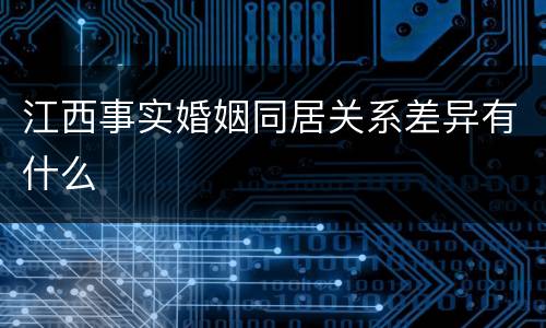 江西事实婚姻同居关系差异有什么