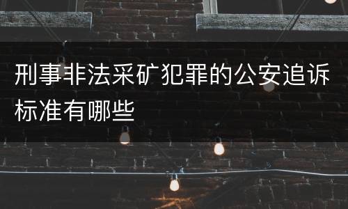 刑事非法采矿犯罪的公安追诉标准有哪些