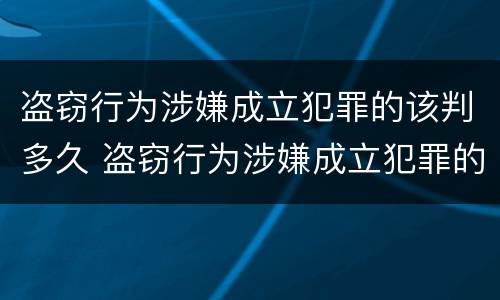 盗窃行为涉嫌成立犯罪的该判多久 盗窃行为涉嫌成立犯罪的该判多久呢