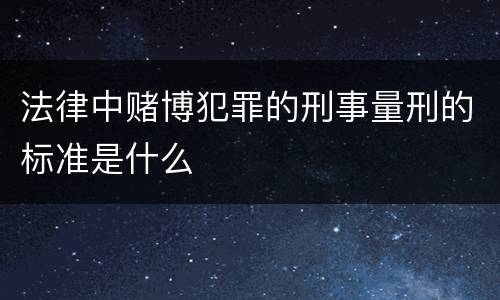 法律中赌博犯罪的刑事量刑的标准是什么