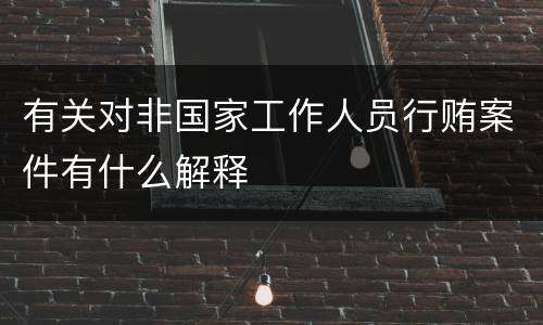 有关对非国家工作人员行贿案件有什么解释