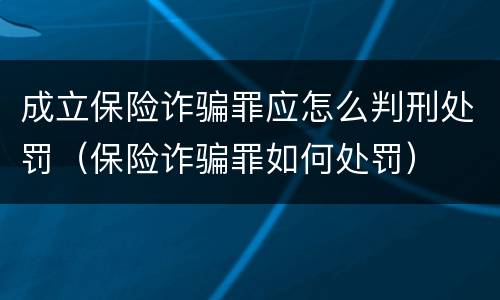 成立保险诈骗罪应怎么判刑处罚（保险诈骗罪如何处罚）