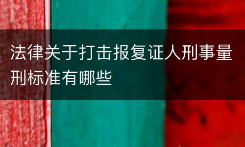 法律关于打击报复证人刑事量刑标准有哪些